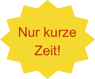 

Nur kurze 
Zeit!